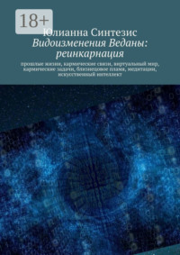 Видоизменения Веданы: реинкарнация. Прошлые жизни, кармические связи, виртуальный мир, кармические задачи, близнецовое пламя, медитации, искусственный интеллект
