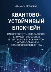 Квантово-устойчивый блокчейн. Как обеспечить безопасность блокчейн-экосистем и платформ в условиях атак с использованием квантового компьютера