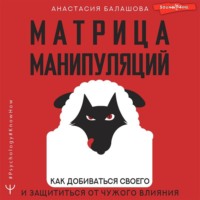 Матрица манипуляций. Как добиваться своего и защититься от чужого влияния