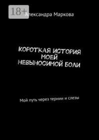 Короткая история моей невыносимой боли. Мой путь через тернии и слезы