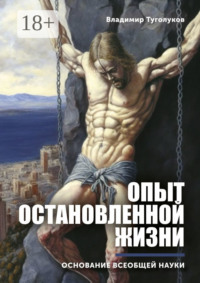Опыт остановленной жизни. Основание всеобщей науки