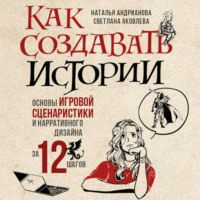 Как создавать истории. Основы игровой сценаристики и нарративного дизайна за 12 шагов