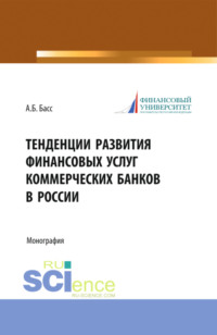 Тенденции развития финансовых услуг коммерческих банков в России. (Аспирантура, Магистратура, Специалитет). Монография.