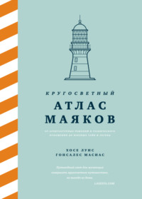 Кругосветный атлас маяков. От архитектурных решений и технического оснащения до вековых тайн и легенд