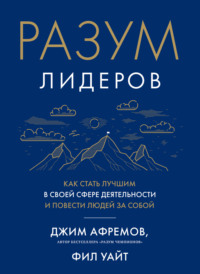 Разум лидеров. Как стать лучшим в своей сфере деятельности и повести людей за собой