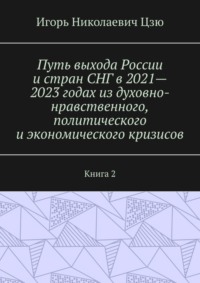 Путь выхода России и стран СНГ в 2021—2023 годах из духовно-нравственного, политического и экономического кризисов. Книга 2