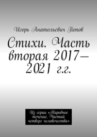 Стихи. Часть вторая, 2017—2021 гг. Из серии «Народное течение. Чистый четверг человечества»