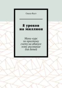 8 уроков на миллион. Мини-курс по простому счету на абакусе плюс рисование для детей