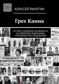 Грех Каина. Острые семейные конфликты на примерах подлинных уголовных расследований