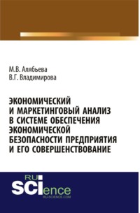 Экономический и маркетинговый анализ в системе обеспечения экономической безопасности предприятия и его совершенствование. (Адъюнктура, Аспирантура). Монография.