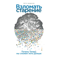 Взломать старение: Почему теперь мы сможем жить дольше