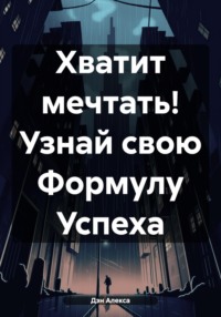 Хватит мечтать! Узнай СВОЮ Формулу Успеха