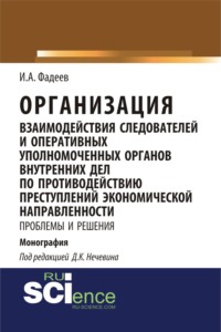 Организация взаимодействия следователей и оперативных уполномоченных органов внутренних дел по противодействию преступлений экономической направленности: проблемы и решения. (Адъюнктура, Аспирантура, Магистратура). Монография.