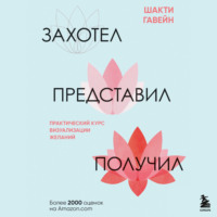 Захотел, представил, получил. Практический курс визуализации желаний