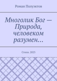 Многолик Бог – Природа, человеком разумен… Стихи. 2023