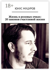 Жизнь в розовых очках: 20 законов счастливой жизни. 20 простых, но важных законов, которые помогут вам жить счастливо и удовлетворенно