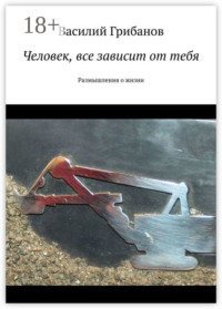 Человек, все зависит от тебя. Размышления о жизни