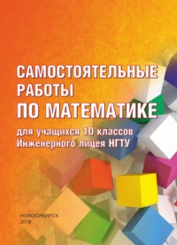 Самостоятельные работы по математике для учащихся 10 классов Инженерного лицея НГТУ