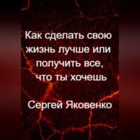 Как сделать свою жизнь лучше или получить все, что ты хочешь