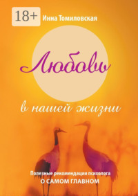 Любовь в нашей жизни. Полезные рекомендации психолога о самом главном