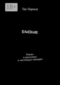 Близкие. Роман в рассказах о настоящих нелюдях