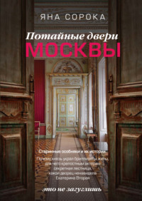 Потайные двери Москвы. Старинные особняки и их истории. Почему князь украл бриллианты жены, для чего крепостным актерам секретная лестница, какой дворец ненавидела Екатерина Вторая