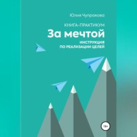 За мечтой. Книга-практикум. Инструкция по реализации целей