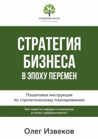 Стратегия бизнеса в эпоху перемен. Пошаговая инструкция по стратегическому планированию