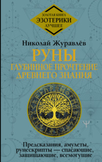 Руны: глубинное прочтение Древнего Знания. Предсказания, амулеты, рунескрипты – спасающие, защищающие, всемогущие