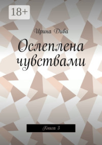 Ослеплена чувствами. Книга 3