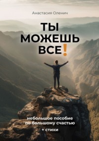 Ты можешь все! Небольшое пособие по большому счастью + стихи