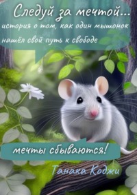 Следуй за мечтой… история о том, как один мышонок нашёл свой путь к свободе. Мечты сбываются!