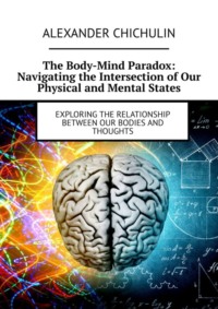 The Body-Mind Paradox: Navigating the Intersection of Our Physical and Mental States. Exploring the Relationship between Our Bodies and Thoughts