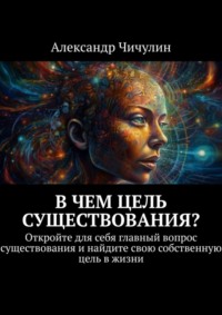 В чем цель существования? Откройте для себя главный вопрос существования и найдите свою собственную цель в жизни