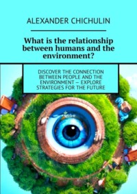 What is the relationship between humans and the environment? Discover the connection between people and the environment – explore strategies for the future