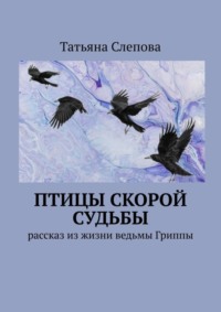 Птицы скорой судьбы. Рассказ из жизни ведьмы Гриппы