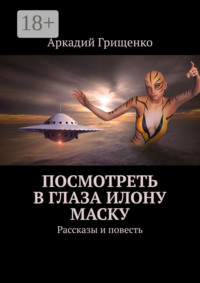 Посмотреть в глаза Илону Маску. Рассказы и повесть