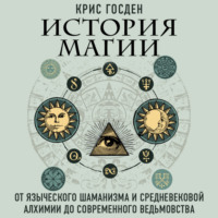 История магии. От языческого шаманизма и средневековой алхимии до современного ведьмовства