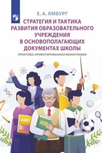 Стратегия и тактика развития образовательного учреждения в основополагающих документах школы. Практико-ориентированная монография