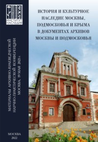 История и культурное наследие Москвы, Подмосковья и Крыма в документах архивов Москвы и Подмосковья. Материалы архивно-краеведческой научно-практической конференции (Москва, 19 мая 2021 г.)