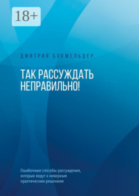 Так рассуждать неправильно! Ошибочные способы рассуждения, которые ведут к неверным практическим решениям