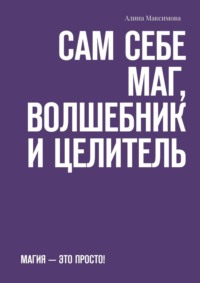 Сам себе Маг, Волшебник и Целитель. Магия – это просто!