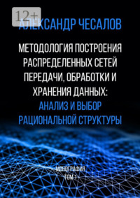 Методология построения распределенных сетей передачи, обработки и хранения данных: анализ и выбор рациональной структуры. Монография. Том 1