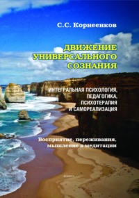 Движение Универсального Сознания. Интегральная психология, педагогика, психотерапия и самореализация. Восприятие, переживания, мышление в медитации