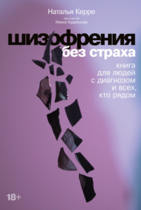 Шизофрения без страха. Книга для людей с диагнозом и всех, кто рядом