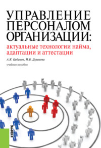 Управление персоналом организации: актуальные технологии найма, адаптации и аттестации. (Аспирантура, Бакалавриат, Магистратура, Специалитет). Учебное пособие.