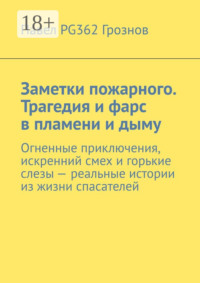 Заметки пожарного. Трагедия и фарс в пламени и дыму. Огненные приключения, искренний смех и горькие слезы – реальные истории из жизни спасателей