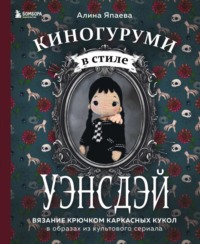 Киногуруми в стиле «УЭНСДЭЙ». Вязание крючком каркасных кукол в образах из культового сериала!