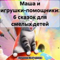 Маша и игрушки-помощники: 6 сказок для смелых детей