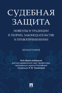 Судебная защита: новеллы и традиции в теории, законодательстве и правоприменении